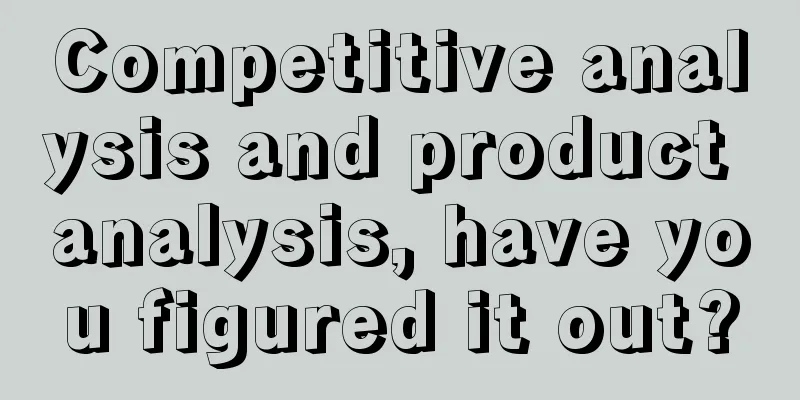 Competitive analysis and product analysis, have you figured it out?