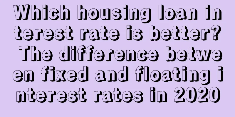 Which housing loan interest rate is better? The difference between fixed and floating interest rates in 2020