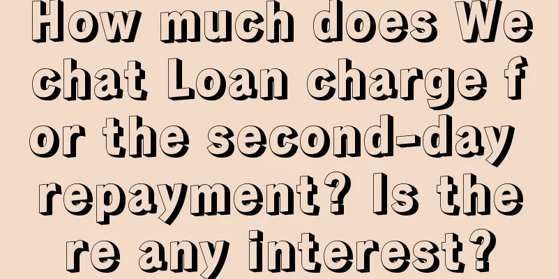 How much does Wechat Loan charge for the second-day repayment? Is there any interest?