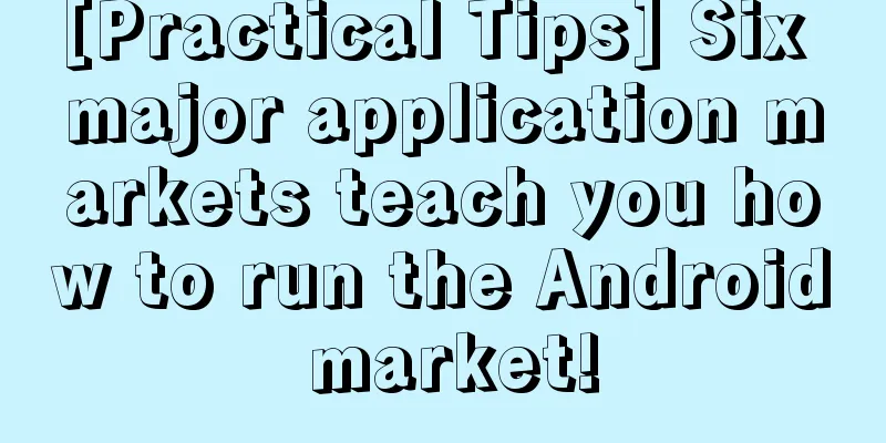 [Practical Tips] Six major application markets teach you how to run the Android market!