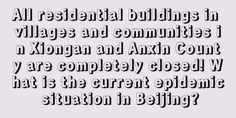 All residential buildings in villages and communities in Xiongan and Anxin County are completely closed! What is the current epidemic situation in Beijing?