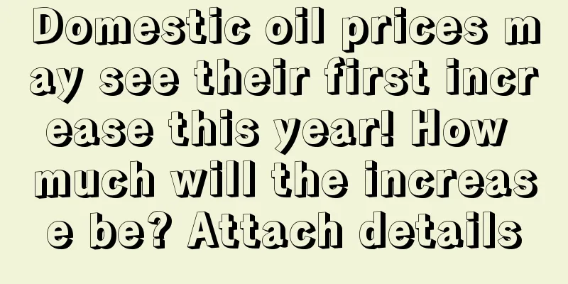 Domestic oil prices may see their first increase this year! How much will the increase be? Attach details