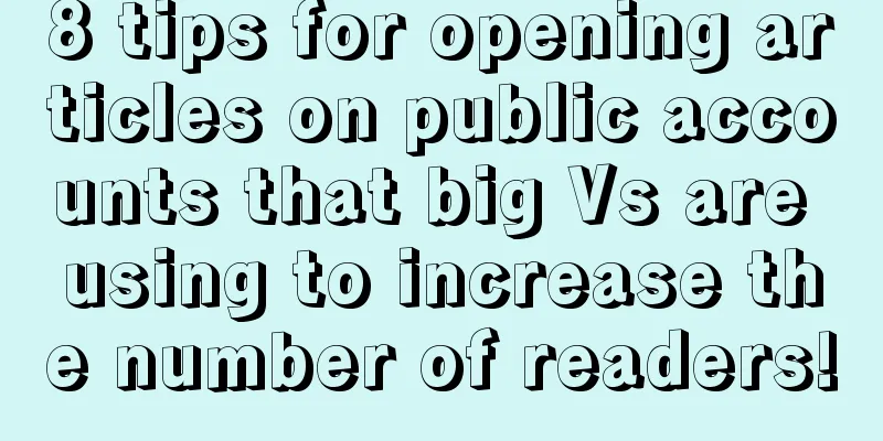 8 tips for opening articles on public accounts that big Vs are using to increase the number of readers!