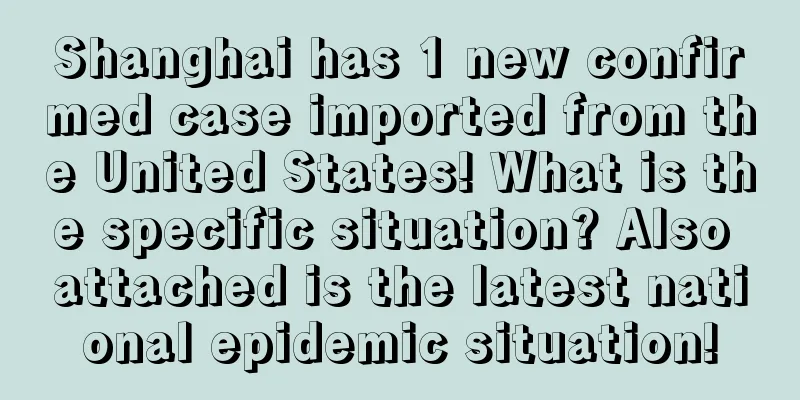 Shanghai has 1 new confirmed case imported from the United States! What is the specific situation? Also attached is the latest national epidemic situation!