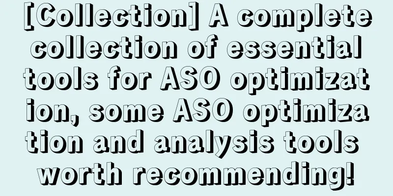 [Collection] A complete collection of essential tools for ASO optimization, some ASO optimization and analysis tools worth recommending!