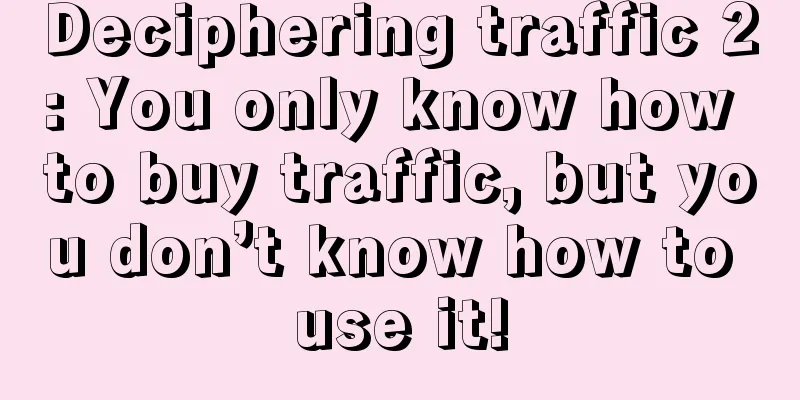 Deciphering traffic 2: You only know how to buy traffic, but you don’t know how to use it!