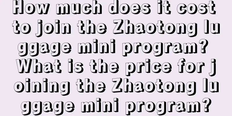 How much does it cost to join the Zhaotong luggage mini program? What is the price for joining the Zhaotong luggage mini program?