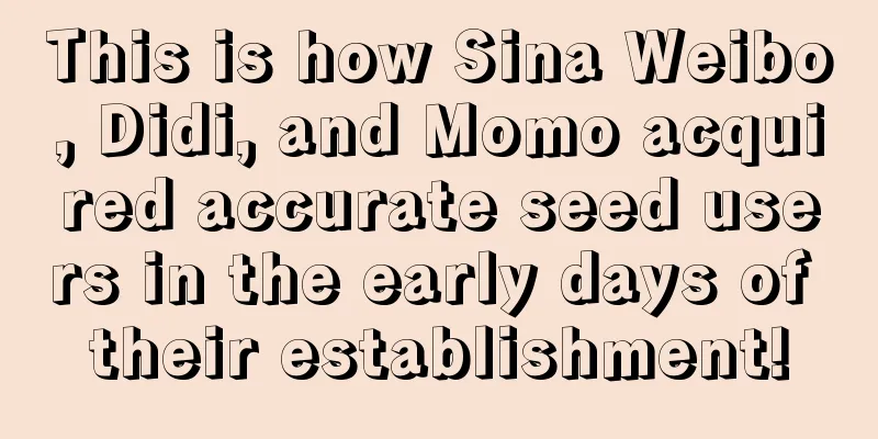 This is how Sina Weibo, Didi, and Momo acquired accurate seed users in the early days of their establishment!