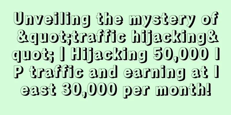 Unveiling the mystery of "traffic hijacking"丨Hijacking 50,000 IP traffic and earning at least 30,000 per month!