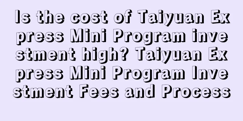 Is the cost of Taiyuan Express Mini Program investment high? Taiyuan Express Mini Program Investment Fees and Process