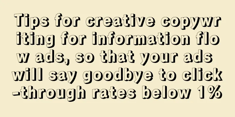 Tips for creative copywriting for information flow ads, so that your ads will say goodbye to click-through rates below 1%