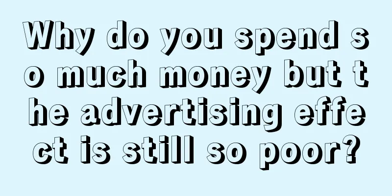 Why do you spend so much money but the advertising effect is still so poor?