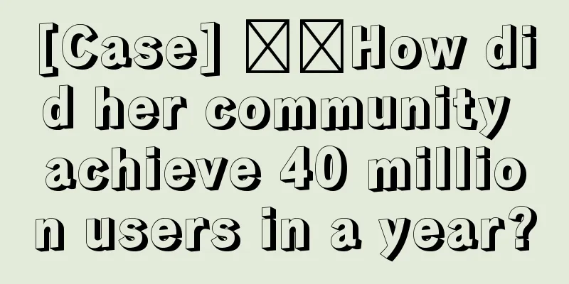 [Case] ​​How did her community achieve 40 million users in a year?