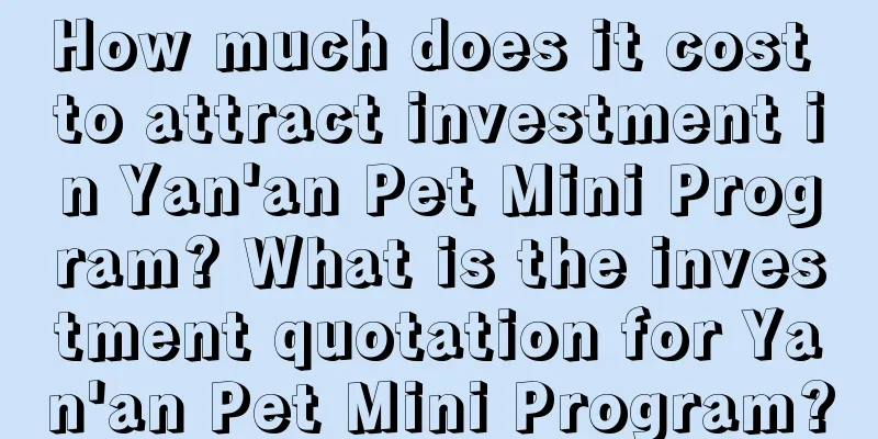 How much does it cost to attract investment in Yan'an Pet Mini Program? What is the investment quotation for Yan'an Pet Mini Program?