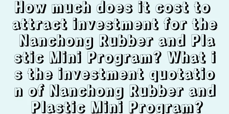 How much does it cost to attract investment for the Nanchong Rubber and Plastic Mini Program? What is the investment quotation of Nanchong Rubber and Plastic Mini Program?