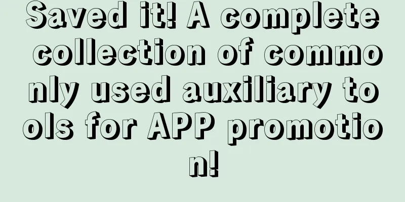 Saved it! A complete collection of commonly used auxiliary tools for APP promotion!