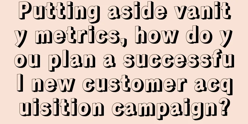 Putting aside vanity metrics, how do you plan a successful new customer acquisition campaign?