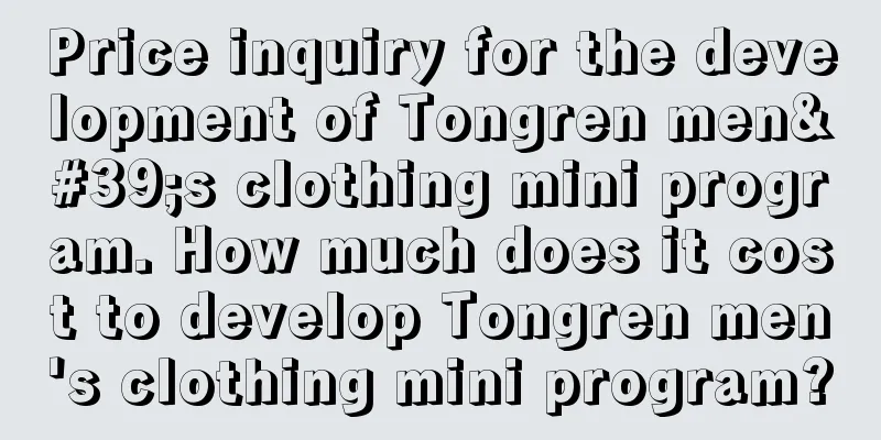 Price inquiry for the development of Tongren men's clothing mini program. How much does it cost to develop Tongren men's clothing mini program?