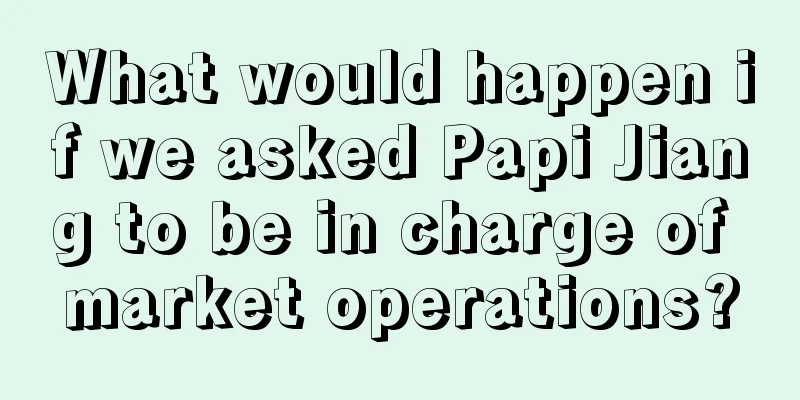 What would happen if we asked Papi Jiang to be in charge of market operations?