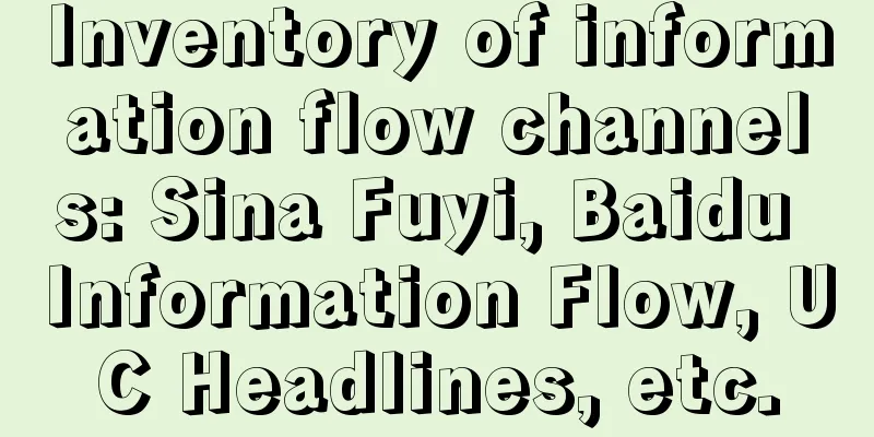 Inventory of information flow channels: Sina Fuyi, Baidu Information Flow, UC Headlines, etc.