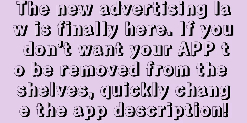 The new advertising law is finally here. If you don’t want your APP to be removed from the shelves, quickly change the app description!