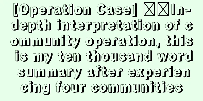 [Operation Case] ​​In-depth interpretation of community operation, this is my ten thousand word summary after experiencing four communities