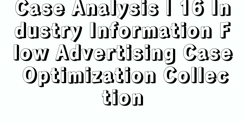 Case Analysis | 16 Industry Information Flow Advertising Case Optimization Collection