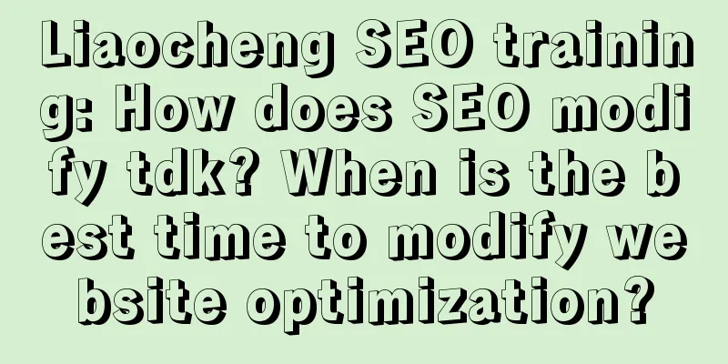 Liaocheng SEO training: How does SEO modify tdk? When is the best time to modify website optimization?