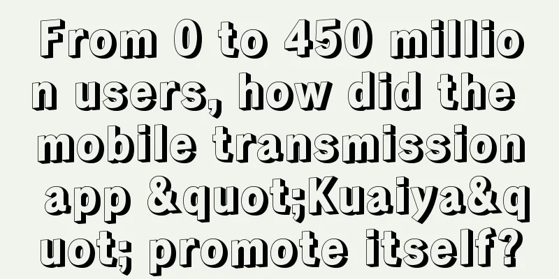 From 0 to 450 million users, how did the mobile transmission app "Kuaiya" promote itself?