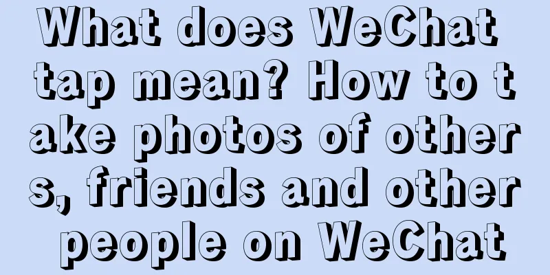 What does WeChat tap mean? How to take photos of others, friends and other people on WeChat