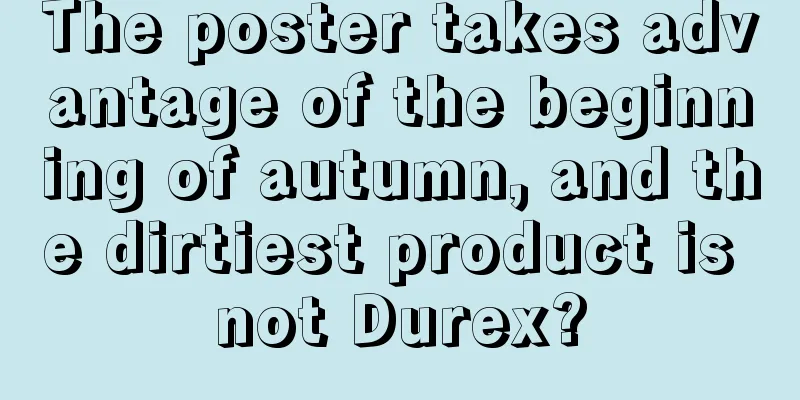 The poster takes advantage of the beginning of autumn, and the dirtiest product is not Durex?