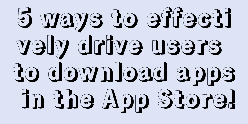 5 ways to effectively drive users to download apps in the App Store!