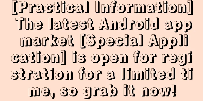 [Practical Information] The latest Android app market [Special Application] is open for registration for a limited time, so grab it now!