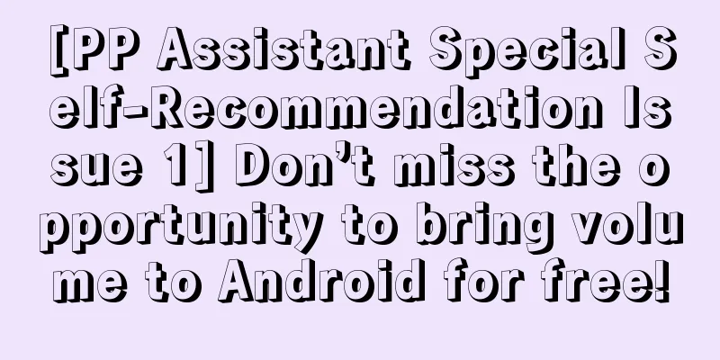 [PP Assistant Special Self-Recommendation Issue 1] Don’t miss the opportunity to bring volume to Android for free!