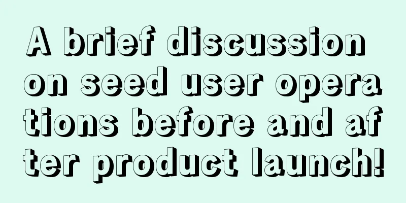 A brief discussion on seed user operations before and after product launch!