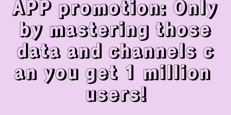 APP promotion: Only by mastering those data and channels can you get 1 million users!