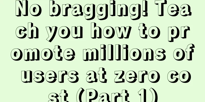 No bragging! Teach you how to promote millions of users at zero cost (Part 1)