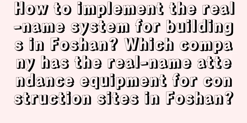 How to implement the real-name system for buildings in Foshan? Which company has the real-name attendance equipment for construction sites in Foshan?