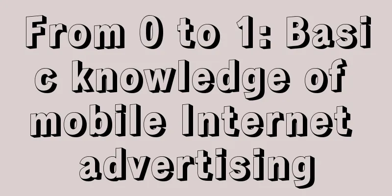 From 0 to 1: Basic knowledge of mobile Internet advertising