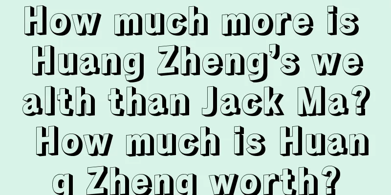 How much more is Huang Zheng’s wealth than Jack Ma? How much is Huang Zheng worth?