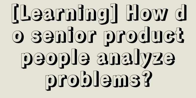 [Learning] How do senior product people analyze problems?