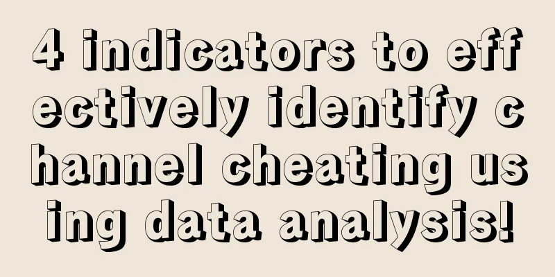 4 indicators to effectively identify channel cheating using data analysis!