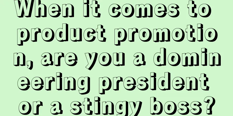 When it comes to product promotion, are you a domineering president or a stingy boss?