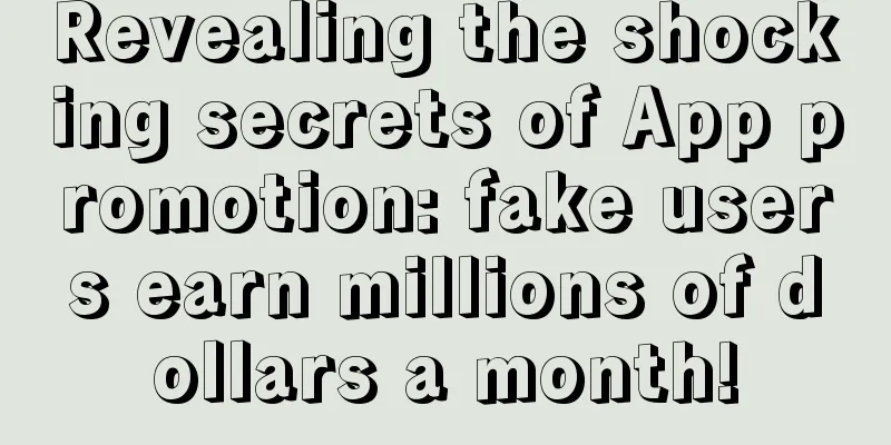 Revealing the shocking secrets of App promotion: fake users earn millions of dollars a month!