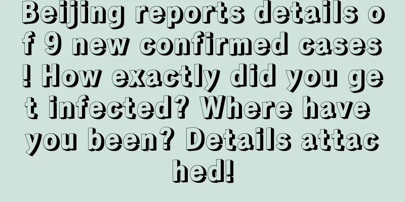 Beijing reports details of 9 new confirmed cases! How exactly did you get infected? Where have you been? Details attached!