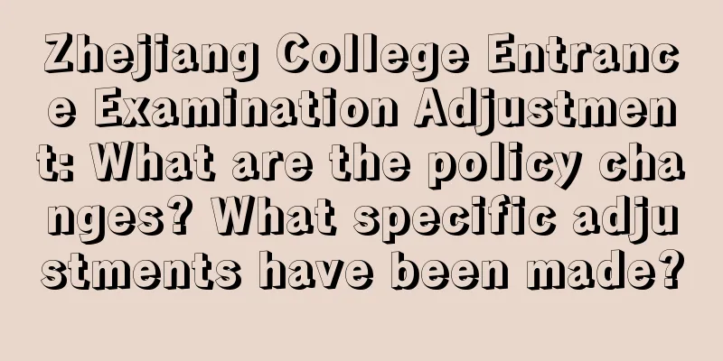 Zhejiang College Entrance Examination Adjustment: What are the policy changes? What specific adjustments have been made?