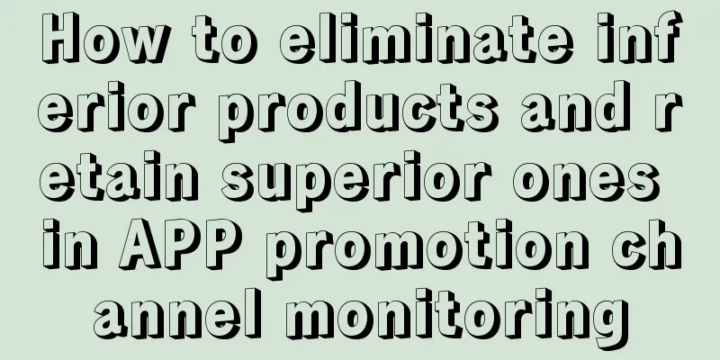 How to eliminate inferior products and retain superior ones in APP promotion channel monitoring