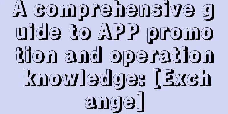 A comprehensive guide to APP promotion and operation knowledge: [Exchange]