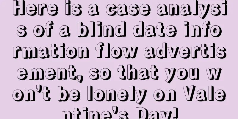 Here is a case analysis of a blind date information flow advertisement, so that you won’t be lonely on Valentine’s Day!