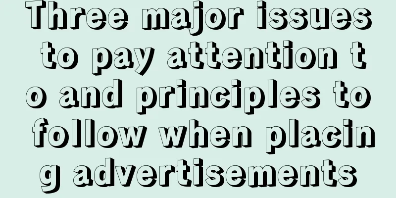 Three major issues to pay attention to and principles to follow when placing advertisements